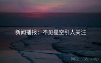 新闻播报：不见星空引人关注