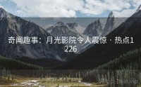奇闻趣事：月光影院令人震惊 · 热点1226