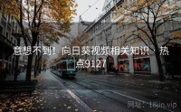 意想不到！向日葵视频相关知识 · 热点9127