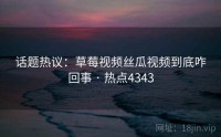 话题热议：草莓视频丝瓜视频到底咋回事 · 热点4343