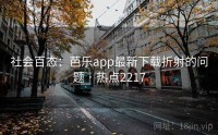 社会百态：芭乐app最新下载折射的问题 · 热点2217