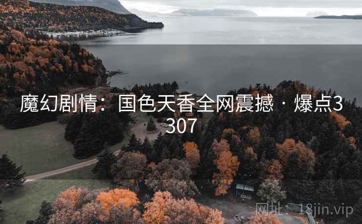魔幻剧情:国色天香全网震撼 · 爆点3307 魔幻剧情:国色天香全网震撼 · 爆点3307