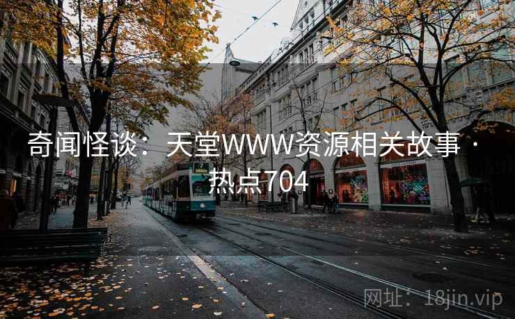 奇闻怪谈:天堂WWW资源相关故事 · 热点704 奇闻怪谈:天堂WWW资源相关故事 · 热点704