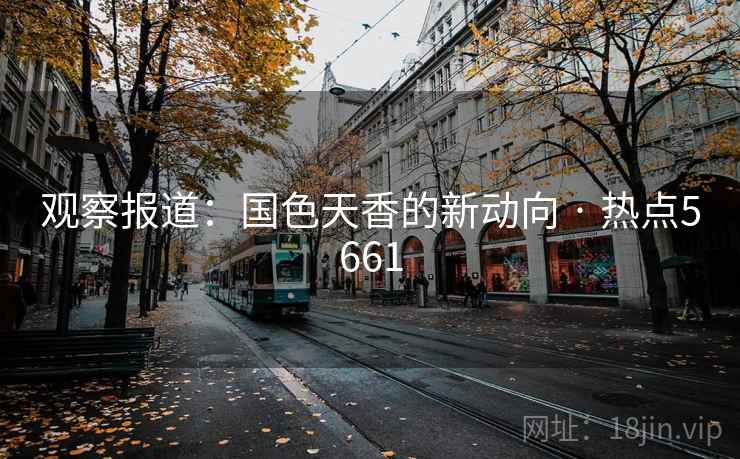 观察报道：国色天香的新动向 · 热点5661