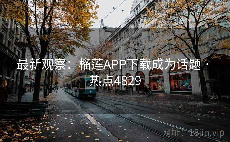 最新观察:榴莲APP下载成为话题 · 热点4829 最新观察:榴莲APP下载成为话题 · 热点4829
