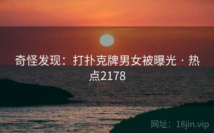 奇怪发现：打扑克牌男女被曝光 · 热点2178