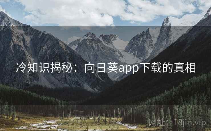 冷知识揭秘:向日葵app下载的真相 冷知识揭秘:向日葵app下载的真相