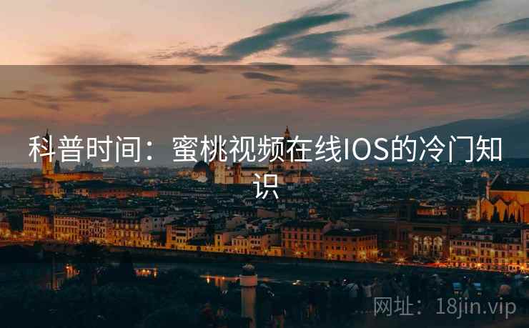 科普时间：蜜桃视频在线IOS的冷门知识