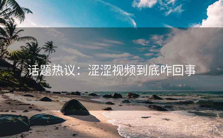 话题热议:涩涩视频到底咋回事 话题热议:涩涩视频到底咋回事
