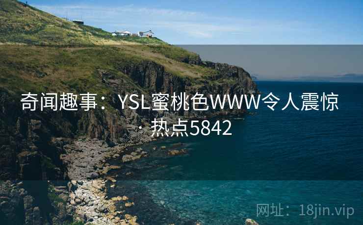 奇闻趣事：YSL蜜桃色WWW令人震惊 · 热点5842