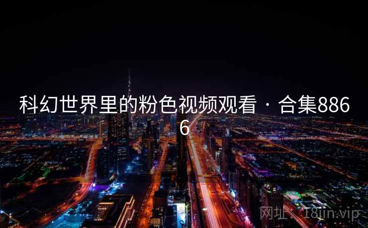 科幻世界里的粉色视频观看 · 合集8866