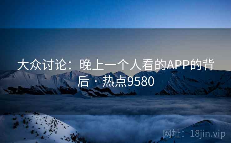 大众讨论：晚上一个人看的APP的背后 · 热点9580