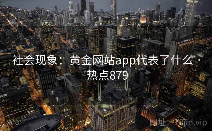 社会现象：黄金网站app代表了什么 · 热点879