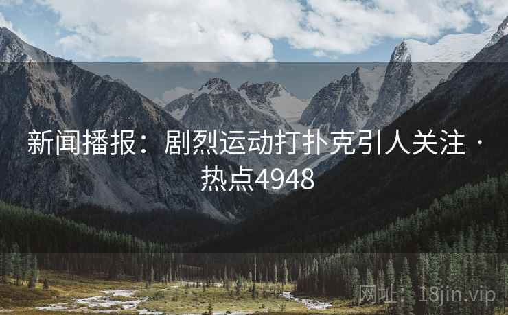 新闻播报：剧烈运动打扑克引人关注 · 热点4948