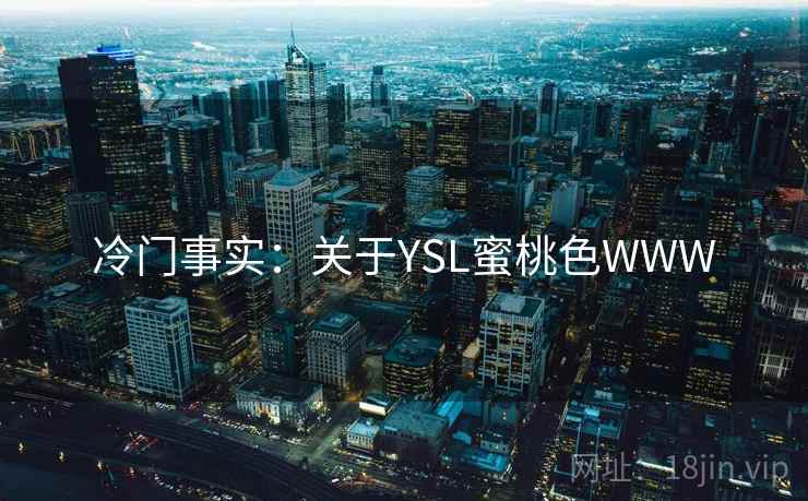 冷门事实:关于YSL蜜桃色WWW 冷门事实:关于YSL蜜桃色WWW