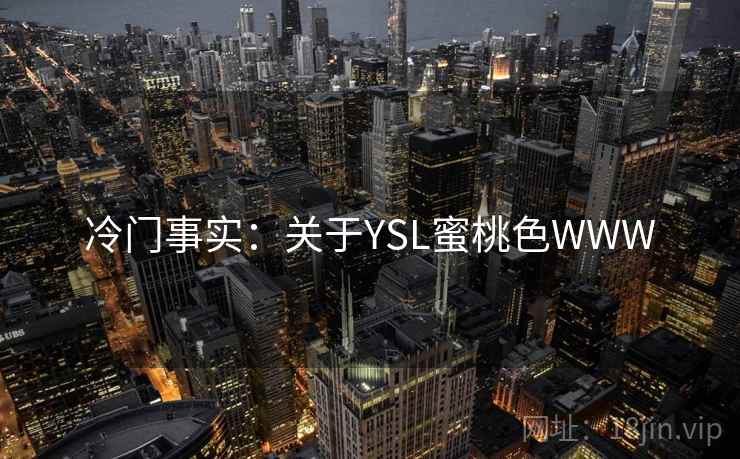 冷门事实:关于YSL蜜桃色WWW 冷门事实:关于YSL蜜桃色WWW