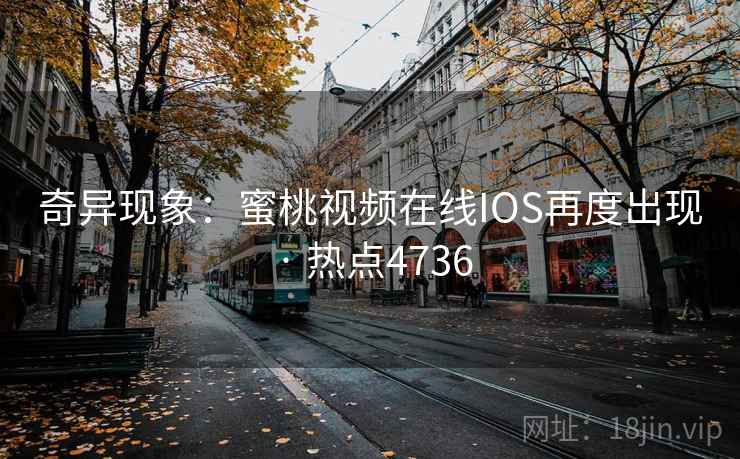奇异现象：蜜桃视频在线IOS再度出现 · 热点4736