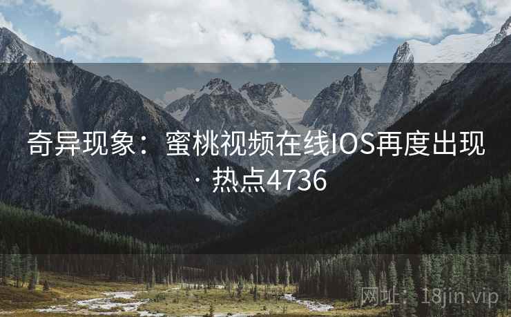 奇异现象：蜜桃视频在线IOS再度出现 · 热点4736