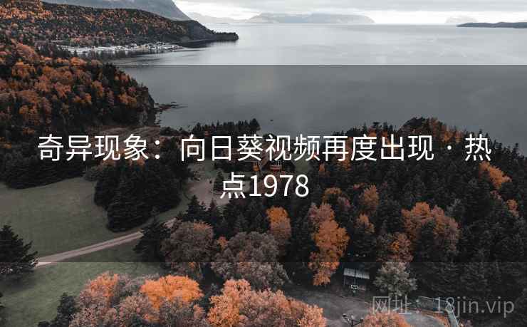 奇异现象：向日葵视频再度出现 · 热点1978
